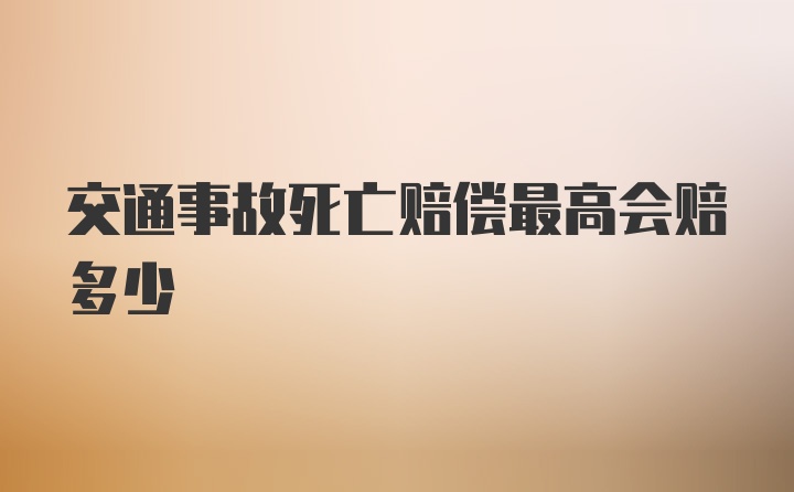 交通事故死亡赔偿最高会赔多少