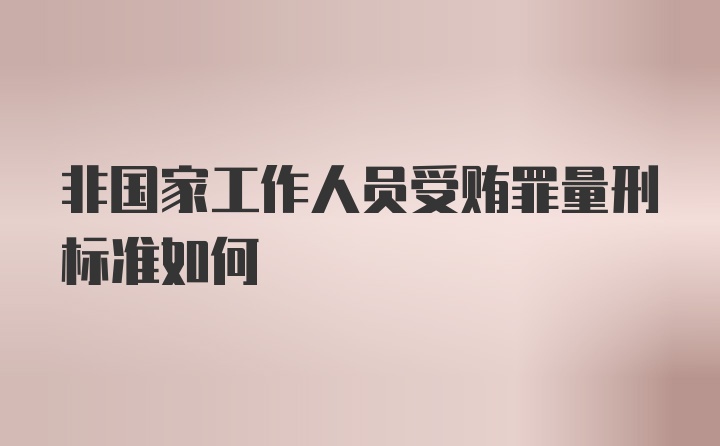 非国家工作人员受贿罪量刑标准如何