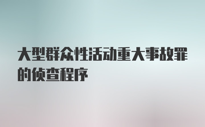 大型群众性活动重大事故罪的侦查程序