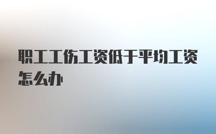 职工工伤工资低于平均工资怎么办