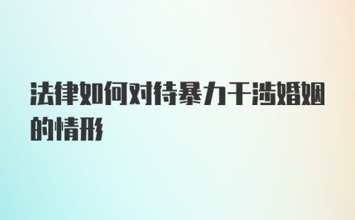 法律如何对待暴力干涉婚姻的情形