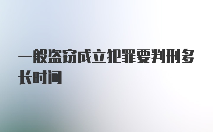 一般盗窃成立犯罪要判刑多长时间