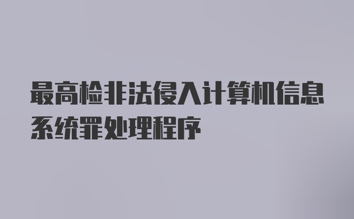 最高检非法侵入计算机信息系统罪处理程序