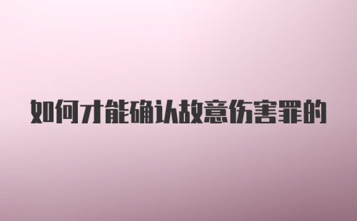 如何才能确认故意伤害罪的