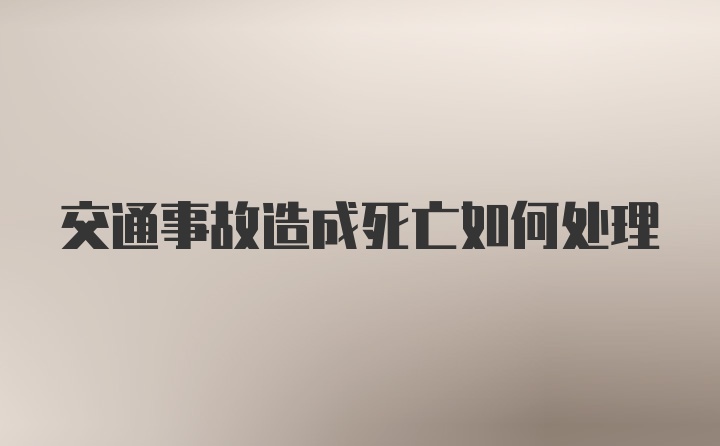 交通事故造成死亡如何处理