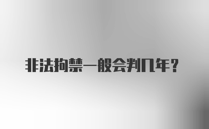 非法拘禁一般会判几年？