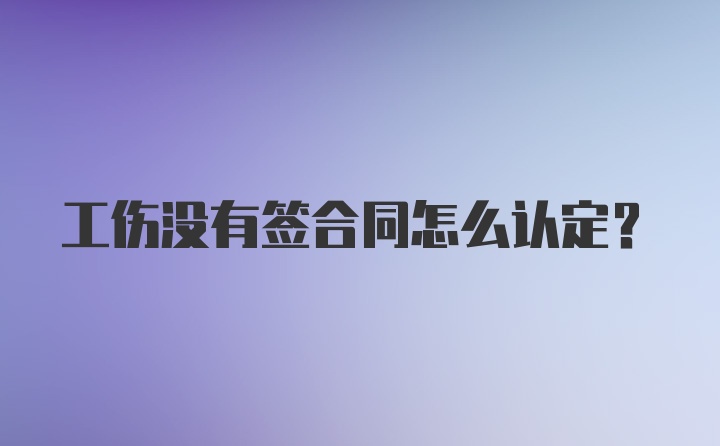 工伤没有签合同怎么认定？