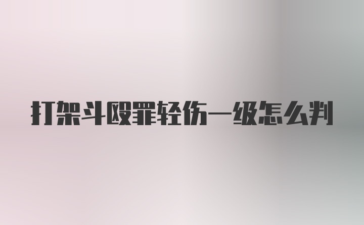 打架斗殴罪轻伤一级怎么判