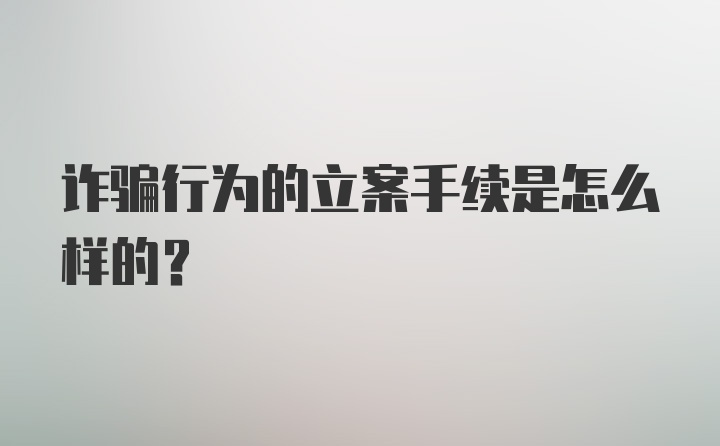 诈骗行为的立案手续是怎么样的？