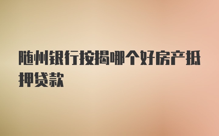 随州银行按揭哪个好房产抵押贷款