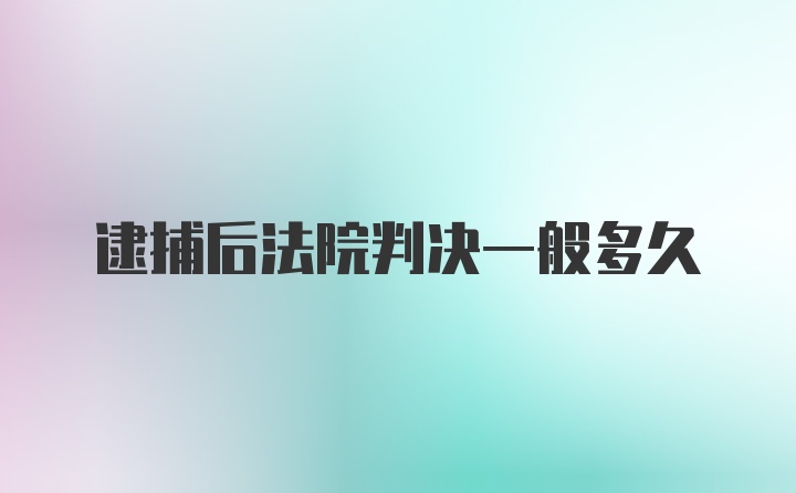 逮捕后法院判决一般多久