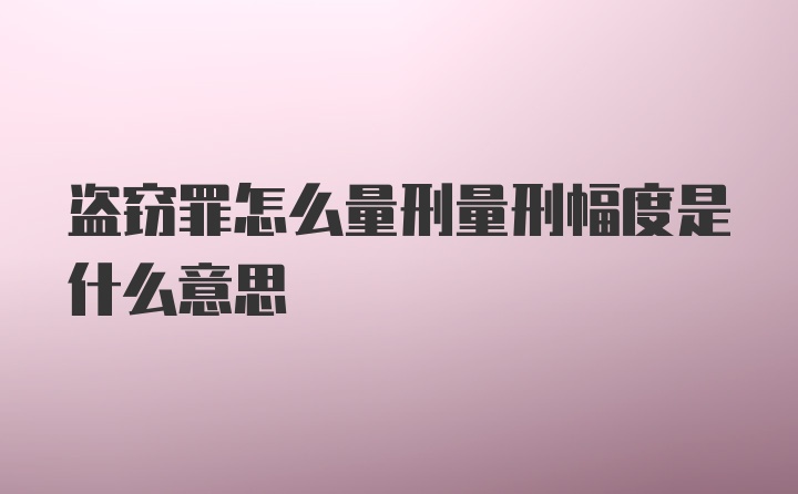 盗窃罪怎么量刑量刑幅度是什么意思