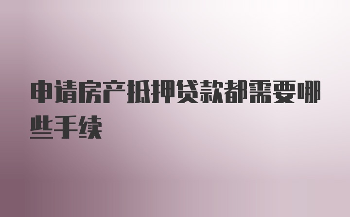 申请房产抵押贷款都需要哪些手续