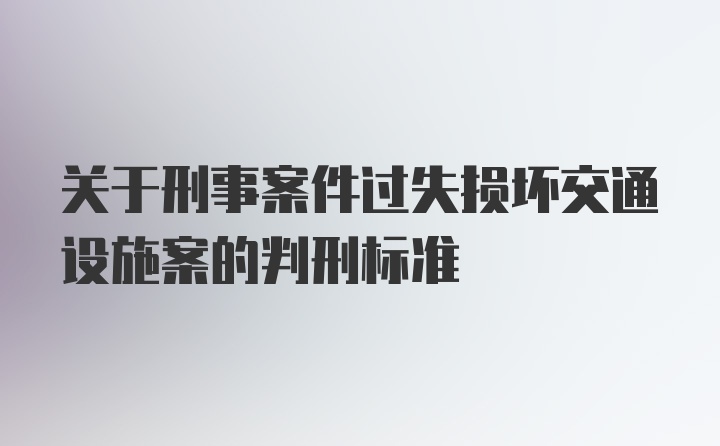 关于刑事案件过失损坏交通设施案的判刑标准