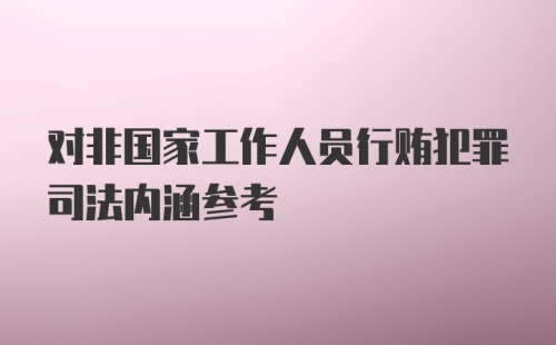 对非国家工作人员行贿犯罪司法内涵参考