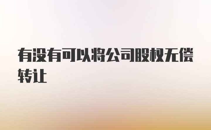 有没有可以将公司股权无偿转让