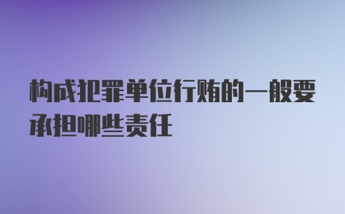 构成犯罪单位行贿的一般要承担哪些责任