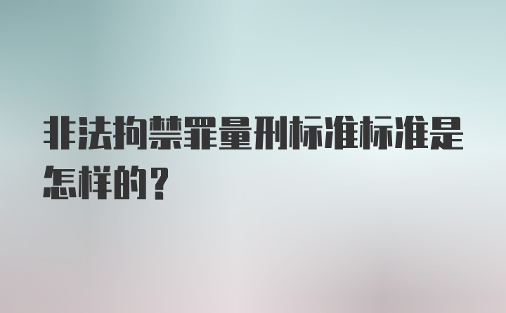 非法拘禁罪量刑标准标准是怎样的？