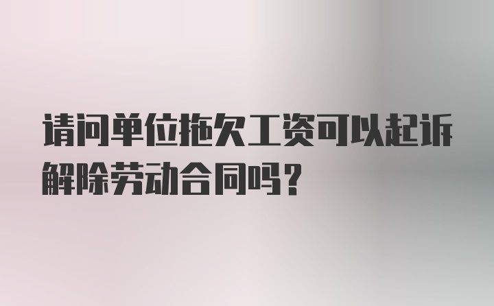 请问单位拖欠工资可以起诉解除劳动合同吗？