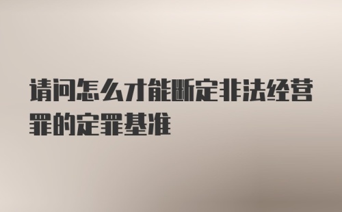 请问怎么才能断定非法经营罪的定罪基准