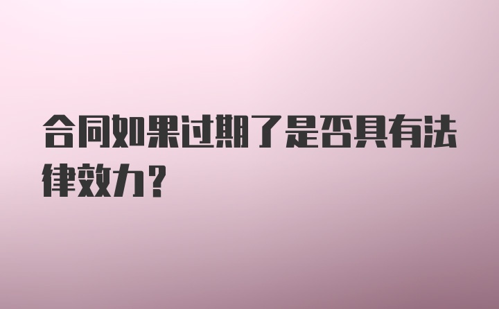 合同如果过期了是否具有法律效力？