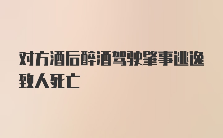 对方酒后醉酒驾驶肇事逃逸致人死亡