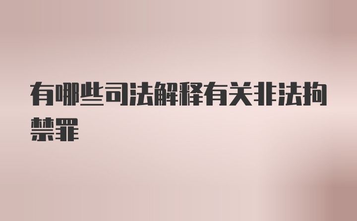 有哪些司法解释有关非法拘禁罪