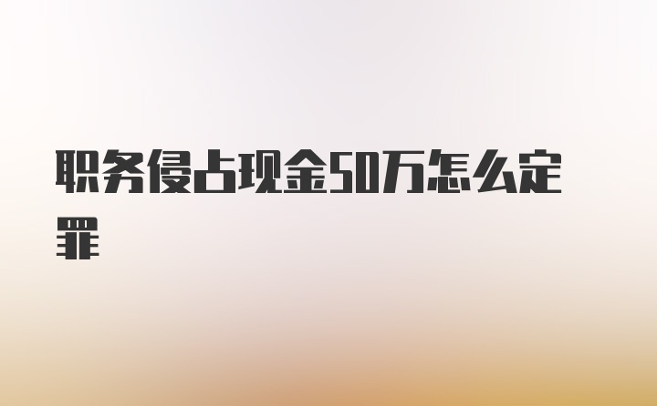 职务侵占现金50万怎么定罪