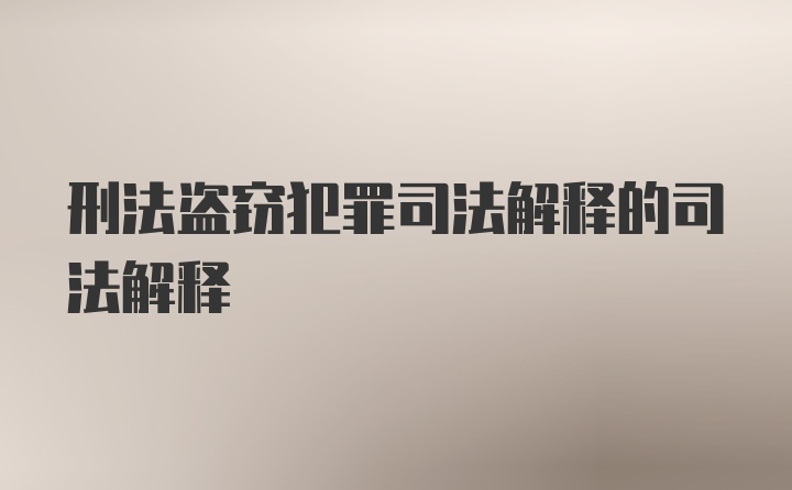 刑法盗窃犯罪司法解释的司法解释