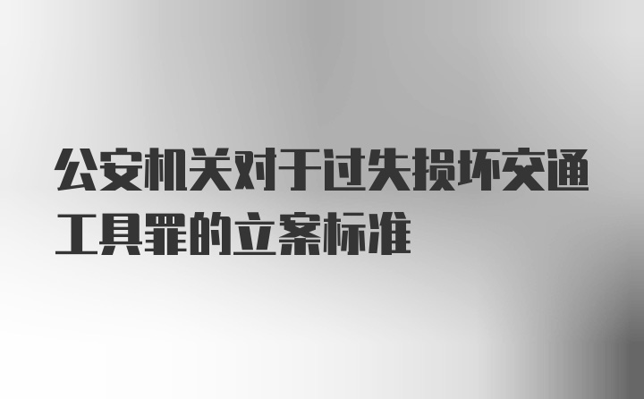 公安机关对于过失损坏交通工具罪的立案标准