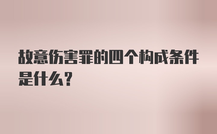 故意伤害罪的四个构成条件是什么？