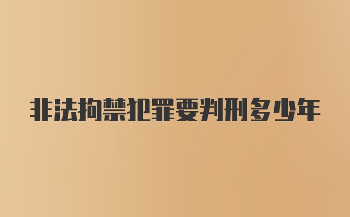 非法拘禁犯罪要判刑多少年