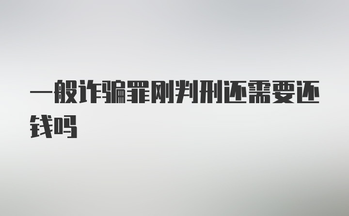 一般诈骗罪刚判刑还需要还钱吗