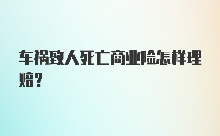 车祸致人死亡商业险怎样理赔?