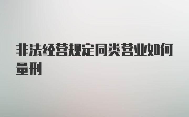 非法经营规定同类营业如何量刑