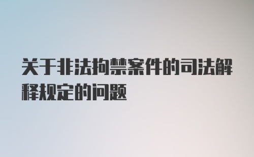 关于非法拘禁案件的司法解释规定的问题