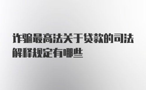 诈骗最高法关于贷款的司法解释规定有哪些