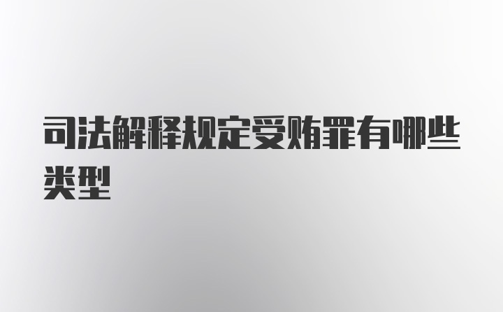 司法解释规定受贿罪有哪些类型