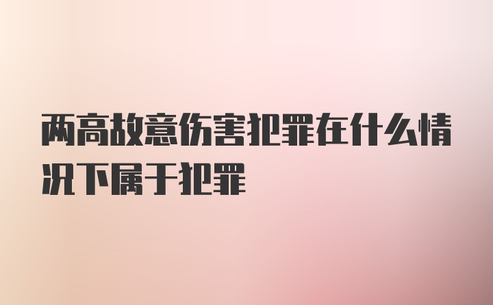 两高故意伤害犯罪在什么情况下属于犯罪