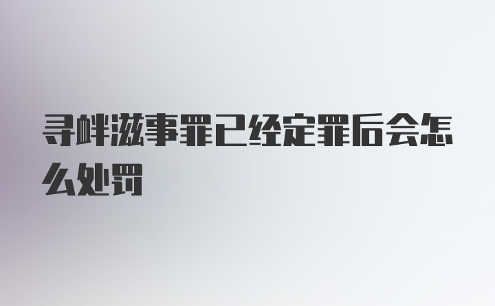 寻衅滋事罪已经定罪后会怎么处罚