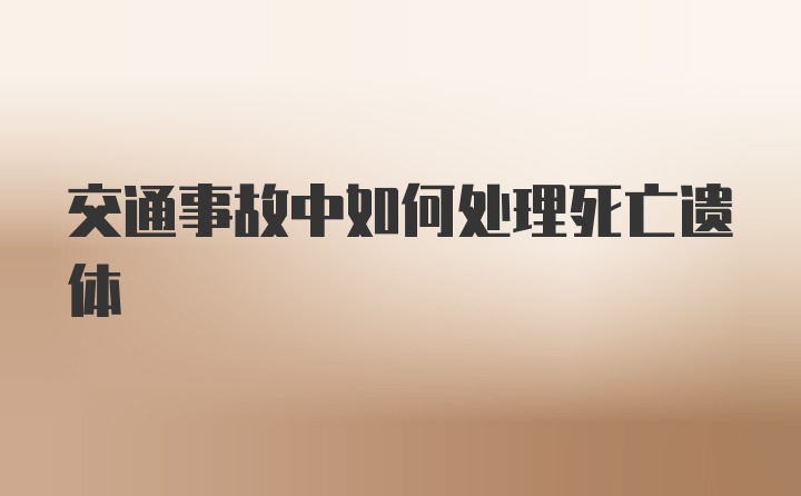 交通事故中如何处理死亡遗体