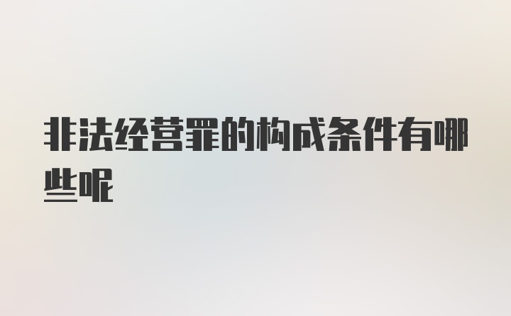 非法经营罪的构成条件有哪些呢