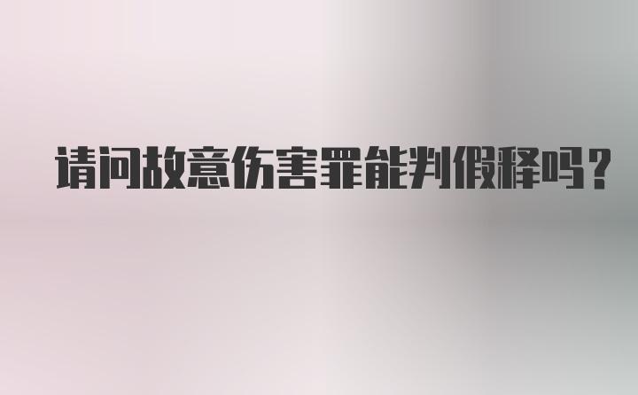 请问故意伤害罪能判假释吗？