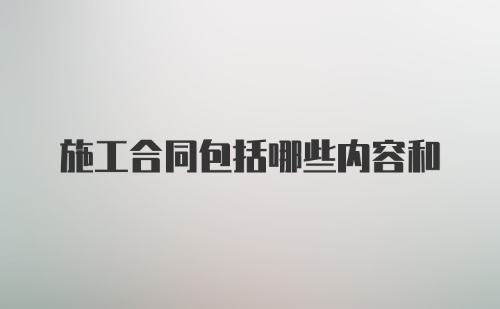 施工合同包括哪些内容和