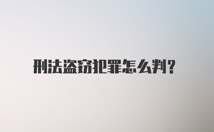 刑法盗窃犯罪怎么判？