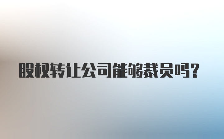 股权转让公司能够裁员吗？