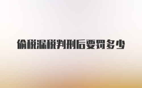 偷税漏税判刑后要罚多少