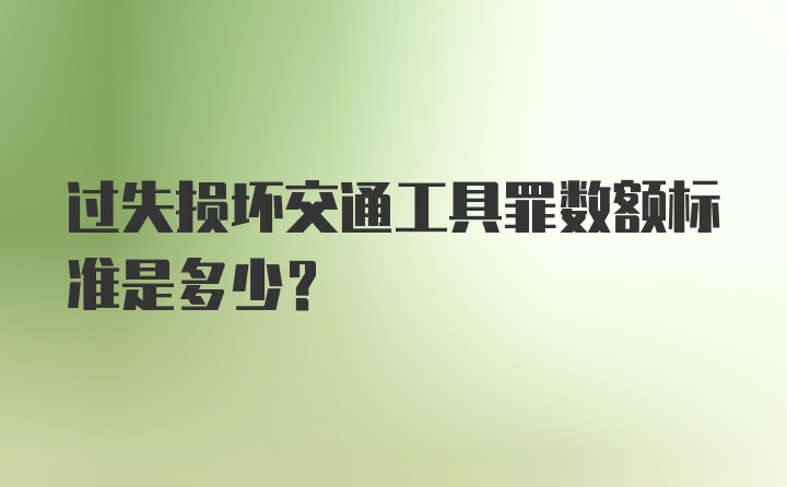 过失损坏交通工具罪数额标准是多少？