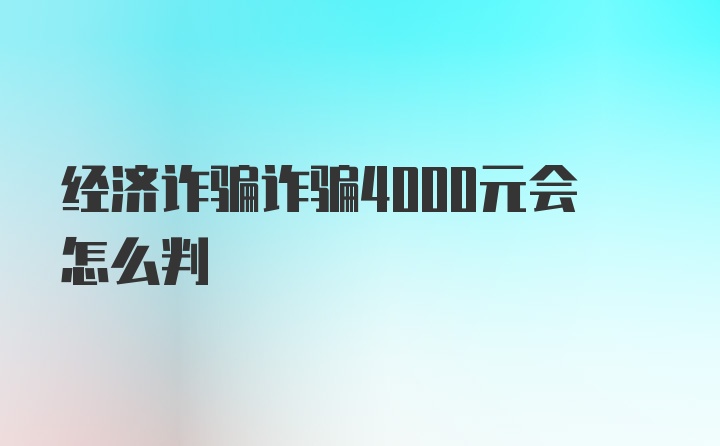 经济诈骗诈骗4000元会怎么判