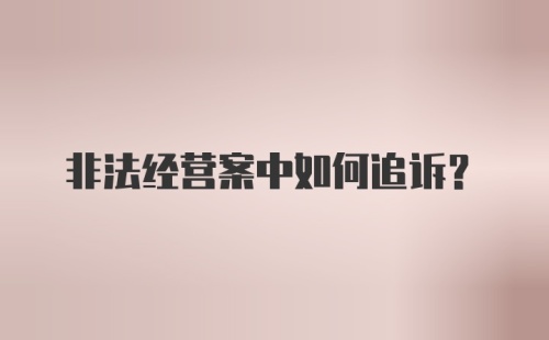 非法经营案中如何追诉？